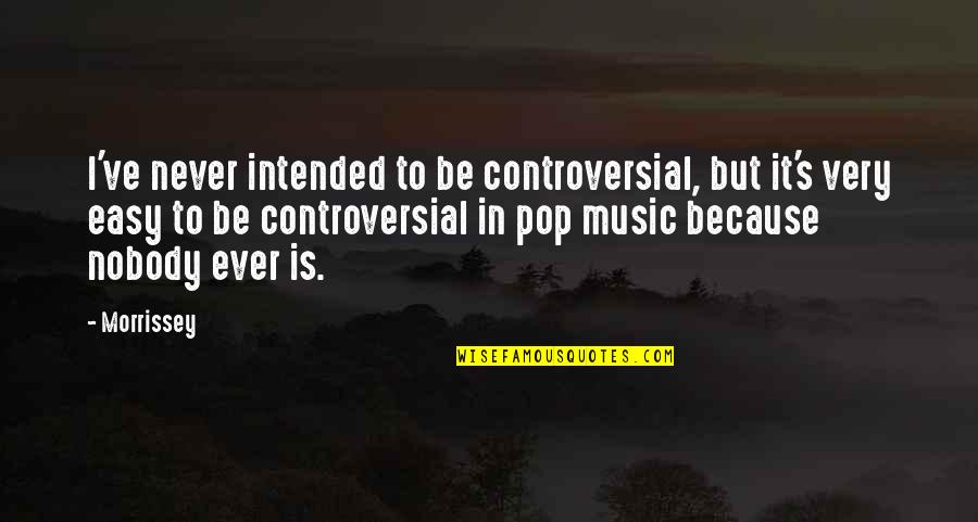 Intended Quotes By Morrissey: I've never intended to be controversial, but it's