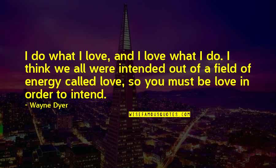 Intended To Do Quotes By Wayne Dyer: I do what I love, and I love
