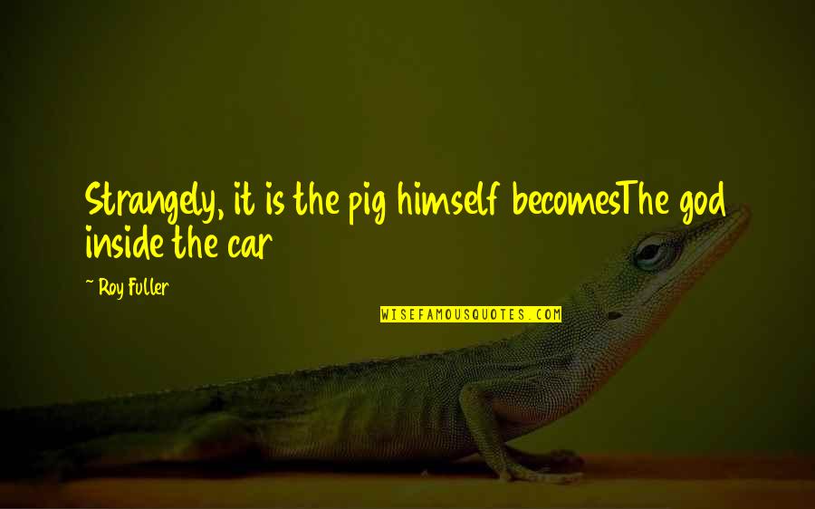 Intendencia De Rocha Quotes By Roy Fuller: Strangely, it is the pig himself becomesThe god