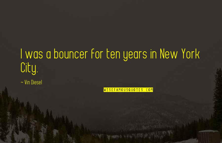 Intendere Sinonimo Quotes By Vin Diesel: I was a bouncer for ten years in Intendere Sinonimo Quotes By Vin Diesel: I was a bouncer for ten years in