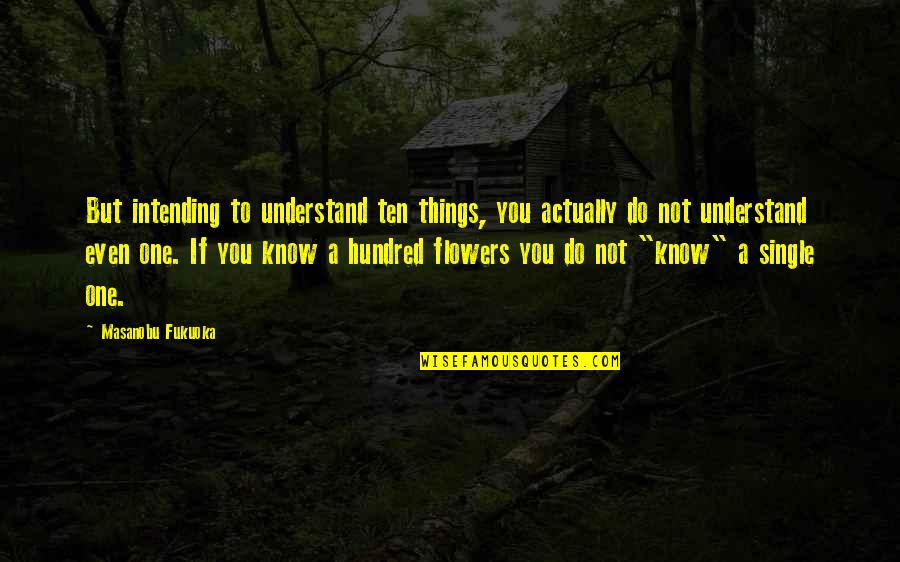 Intending Quotes By Masanobu Fukuoka: But intending to understand ten things, you actually