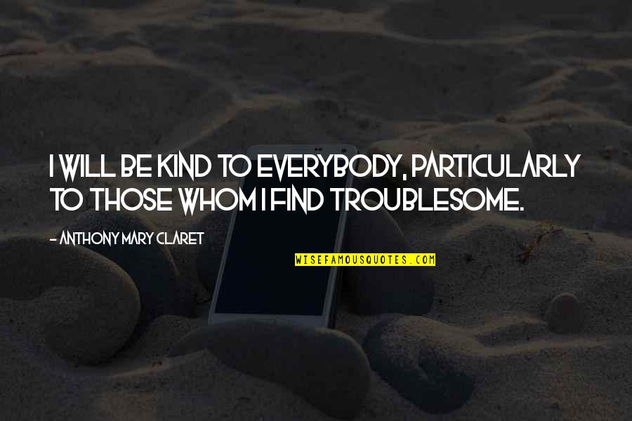 Intendments Quotes By Anthony Mary Claret: I will be kind to everybody, particularly to Intendments Quotes By Anthony Mary Claret: I will be kind to everybody, particularly to