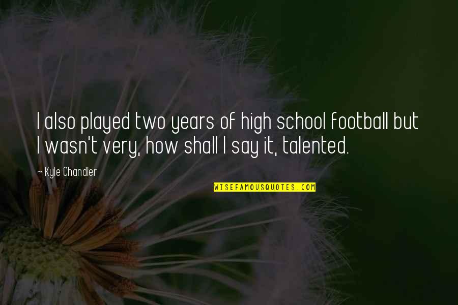 Intendments Quotes By Kyle Chandler: I also played two years of high school Intendments Quotes By Kyle Chandler: I also played two years of high school