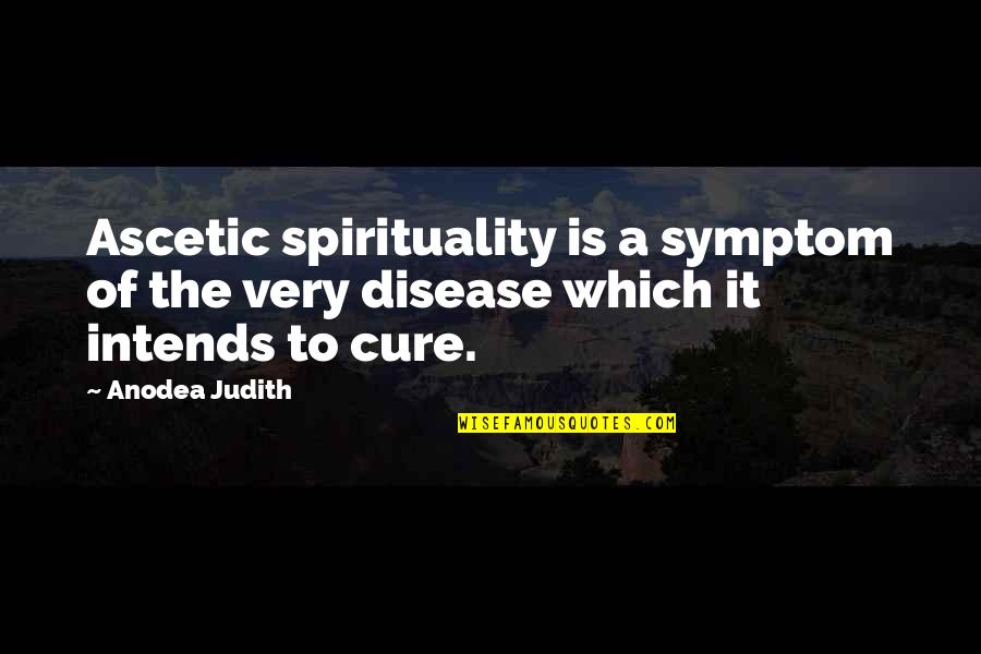 Intends To Quotes By Anodea Judith: Ascetic spirituality is a symptom of the very