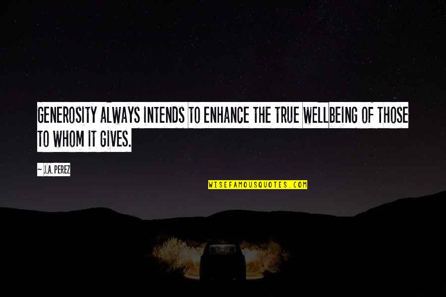 Intends To Quotes By J.A. Perez: Generosity always intends to enhance the true wellbeing