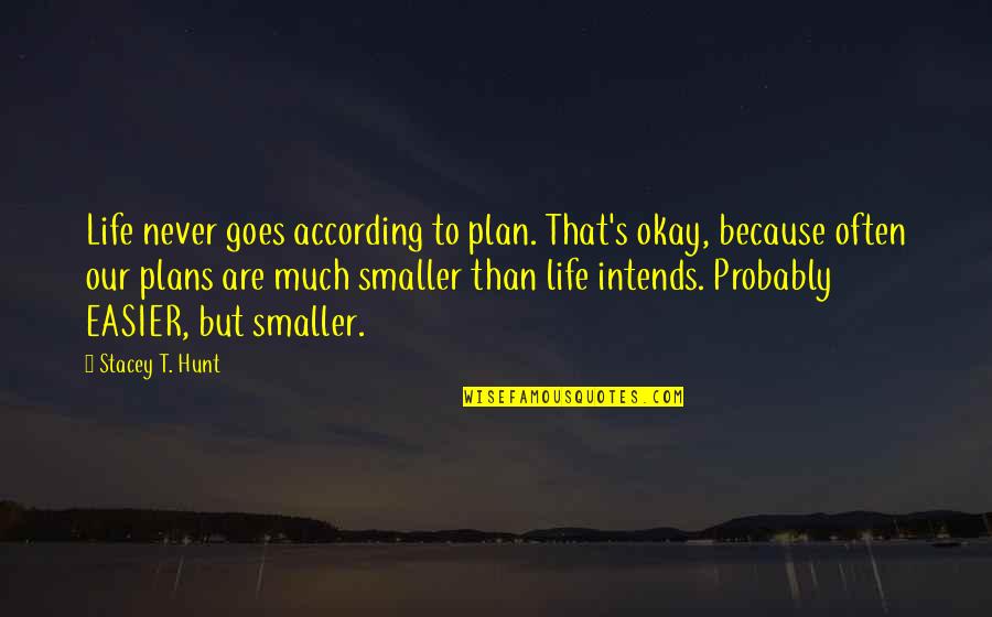 Intends To Quotes By Stacey T. Hunt: Life never goes according to plan. That's okay,