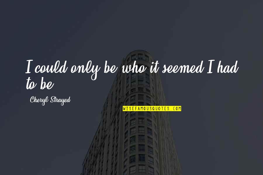 Intensas Significado Quotes By Cheryl Strayed: I could only be who it seemed I Intensas Significado Quotes By Cheryl Strayed: I could only be who it seemed I