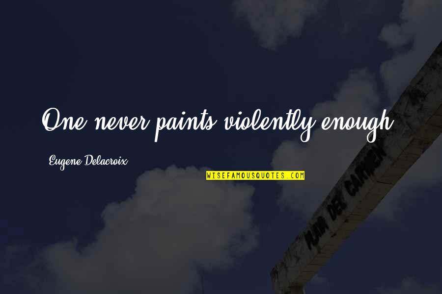 Intense Bible Quotes By Eugene Delacroix: One never paints violently enough.