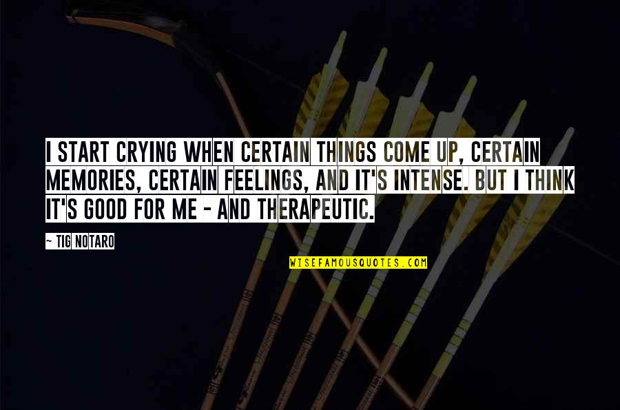 Intense Feelings Quotes By Tig Notaro: I start crying when certain things come up,