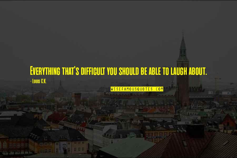 Intense Meaning Quotes By Louis C.K.: Everything that's difficult you should be able to