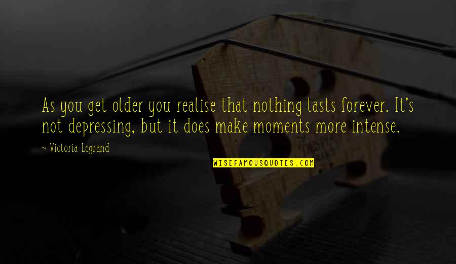 Intense Moments Quotes By Victoria Legrand: As you get older you realise that nothing