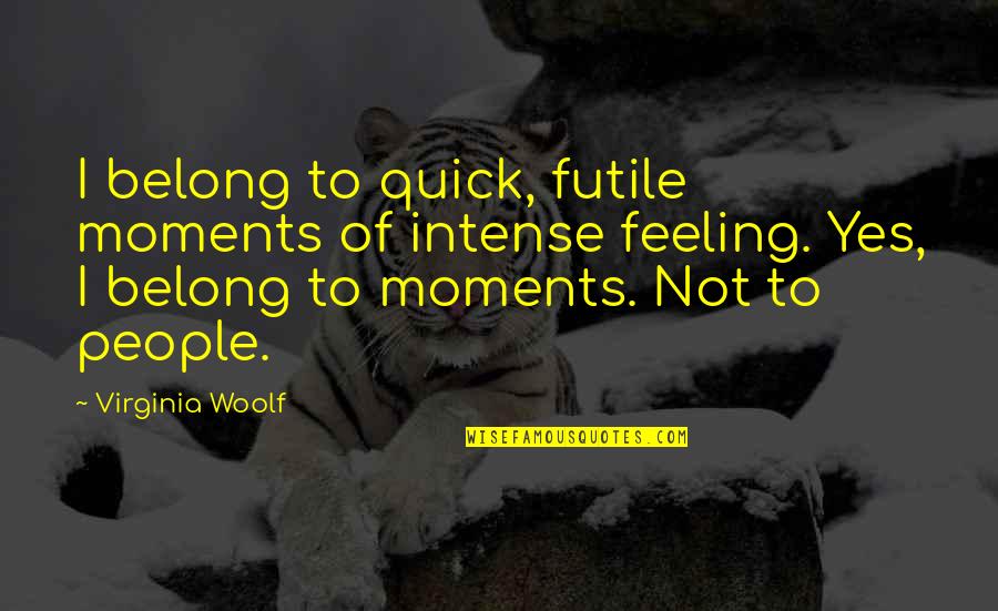 Intense Moments Quotes By Virginia Woolf: I belong to quick, futile moments of intense