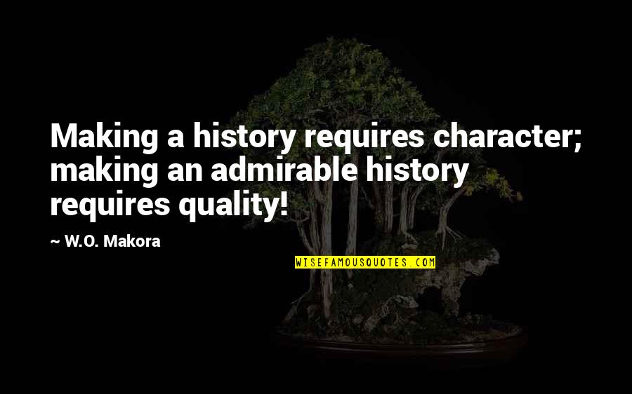 Intense Moments Quotes By W.O. Makora: Making a history requires character; making an admirable
