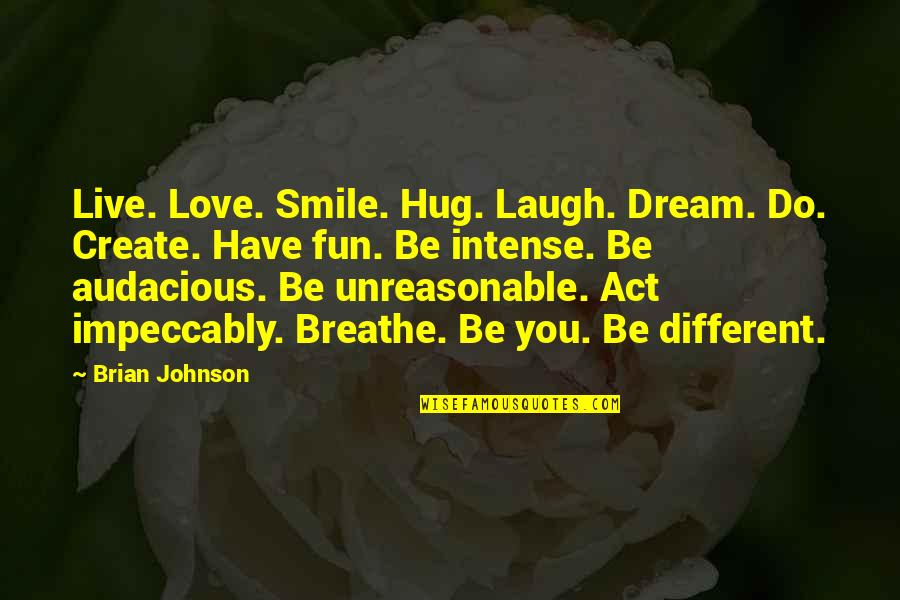 Intense Motivational Quotes By Brian Johnson: Live. Love. Smile. Hug. Laugh. Dream. Do. Create. Intense Motivational Quotes By Brian Johnson: Live. Love. Smile. Hug. Laugh. Dream. Do. Create.