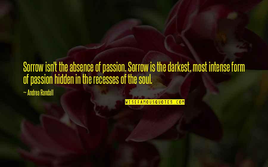 Intense Passion Quotes By Andrea Randall: Sorrow isn't the absence of passion. Sorrow is