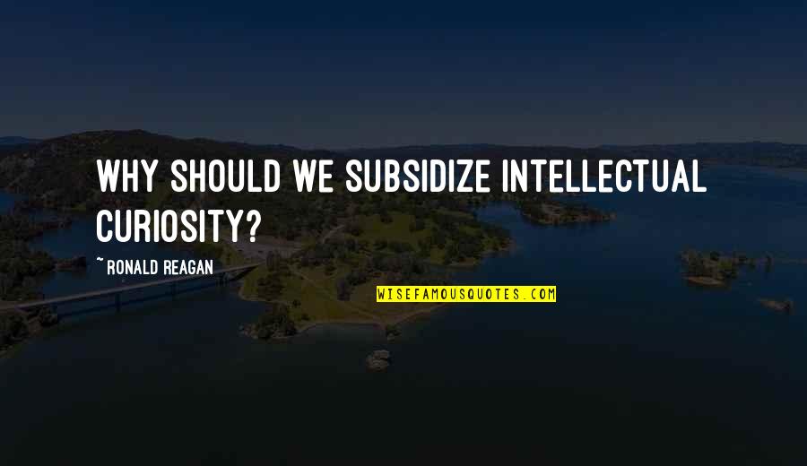 Intensely Devoted Quotes By Ronald Reagan: Why should we subsidize intellectual curiosity? Intensely Devoted Quotes By Ronald Reagan: Why should we subsidize intellectual curiosity?