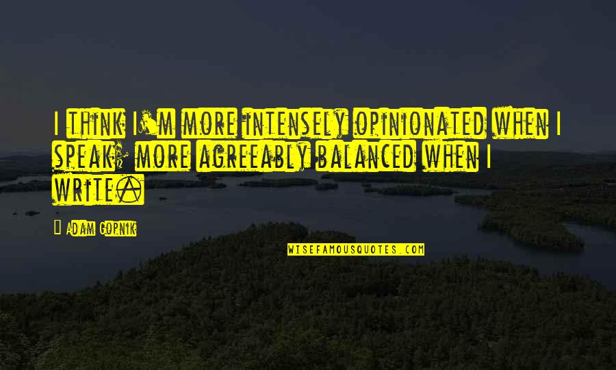 Intensely Quotes By Adam Gopnik: I think I'm more intensely opinionated when I