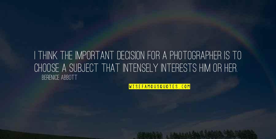 Intensely Quotes By Berenice Abbott: I think the important decision for a photographer