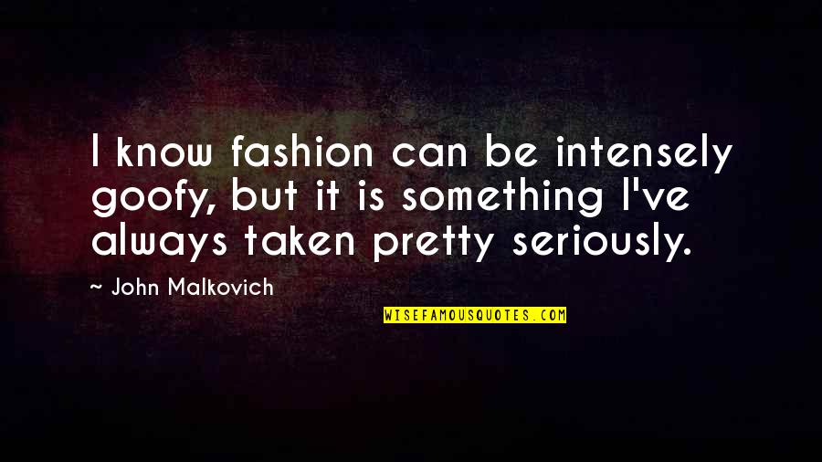 Intensely Quotes By John Malkovich: I know fashion can be intensely goofy, but