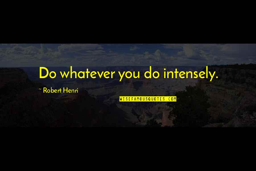 Intensely Quotes By Robert Henri: Do whatever you do intensely.