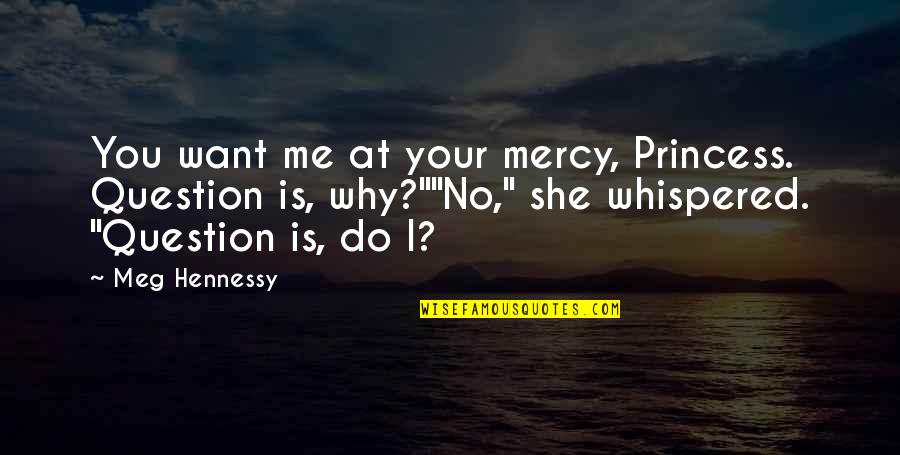 Intensement Quotes By Meg Hennessy: You want me at your mercy, Princess. Question