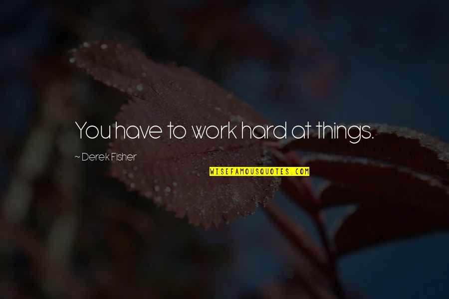 Intensidade Do Campo Quotes By Derek Fisher: You have to work hard at things. Intensidade Do Campo Quotes By Derek Fisher: You have to work hard at things.
