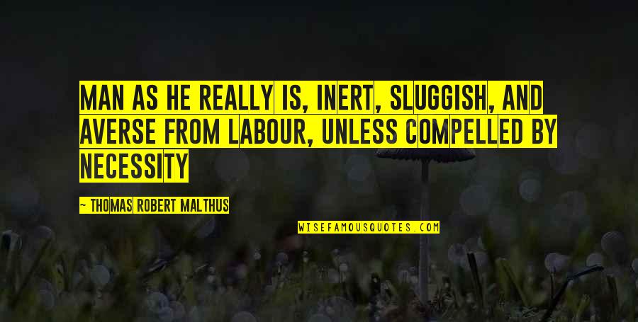 Intensifications Quotes By Thomas Robert Malthus: man as he really is, inert, sluggish, and