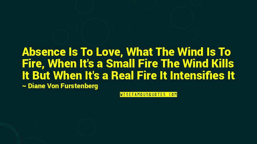 Intensifies Quotes By Diane Von Furstenberg: Absence Is To Love, What The Wind Is