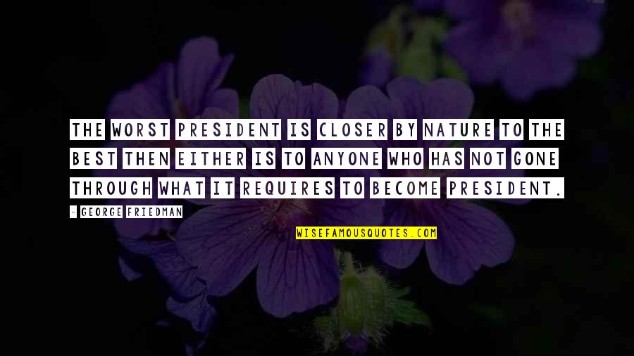 Intensify The Good Quotes By George Friedman: The worst president is closer by nature to