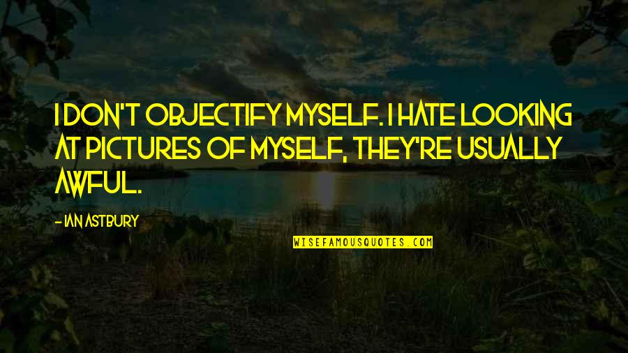 Intensions Quotes By Ian Astbury: I don't objectify myself. I hate looking at