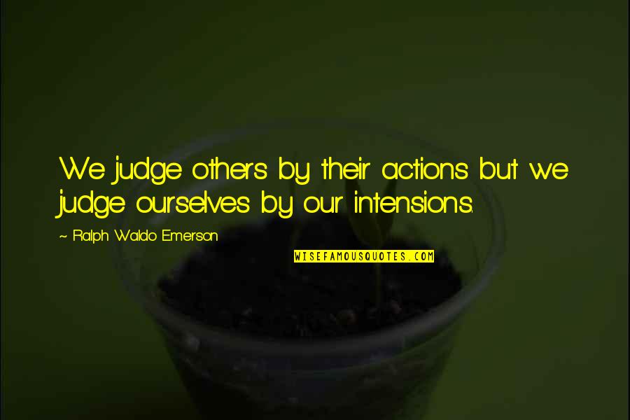 Intensions Quotes By Ralph Waldo Emerson: We judge others by their actions but we
