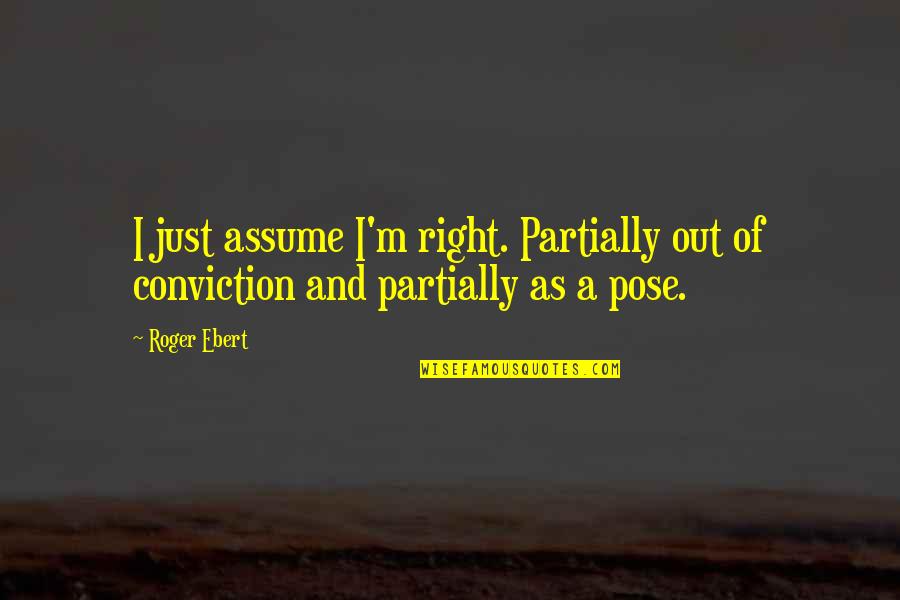 Intensity In Business Quotes By Roger Ebert: I just assume I'm right. Partially out of