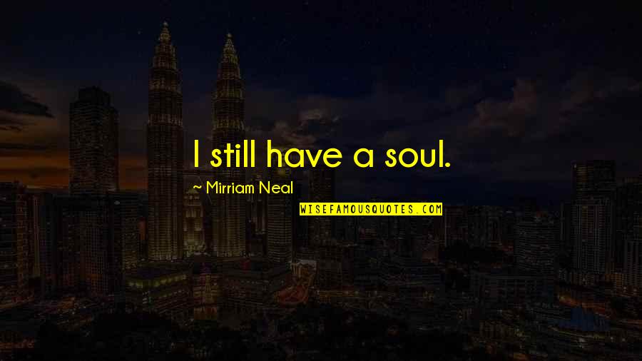 Intensity Of Purpose Quotes By Mirriam Neal: I still have a soul.