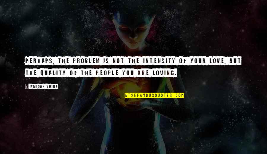 Intensity Of Your Love Quotes By Warsan Shire: Perhaps, the problem is not the intensity of