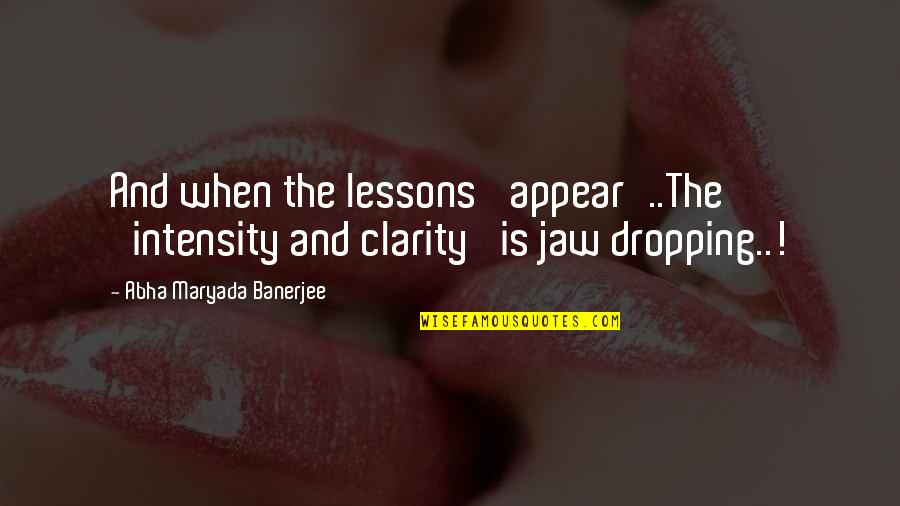 Intensity Quotes By Abha Maryada Banerjee: And when the lessons 'appear'..The 'intensity and clarity' Intensity Quotes By Abha Maryada Banerjee: And when the lessons 'appear'..The 'intensity and clarity'