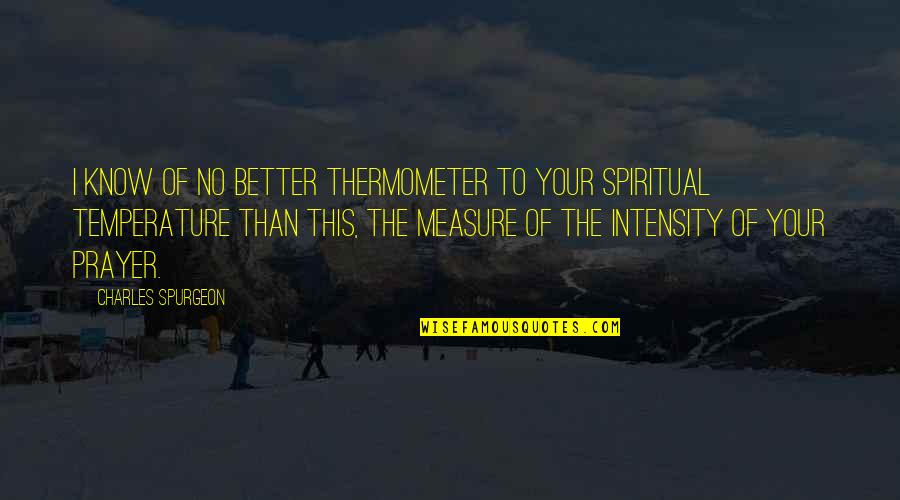 Intensity Quotes By Charles Spurgeon: I know of no better thermometer to your