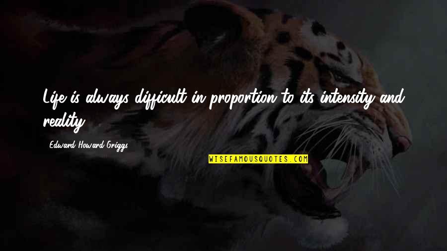 Intensity Quotes By Edward Howard Griggs: Life is always difficult in proportion to its Intensity Quotes By Edward Howard Griggs: Life is always difficult in proportion to its