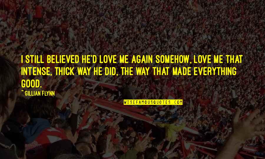 Intensity Quotes By Gillian Flynn: I still believed he'd love me again somehow, Intensity Quotes By Gillian Flynn: I still believed he'd love me again somehow,