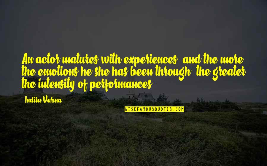 Intensity Quotes By Indira Varma: An actor matures with experiences, and the more Intensity Quotes By Indira Varma: An actor matures with experiences, and the more