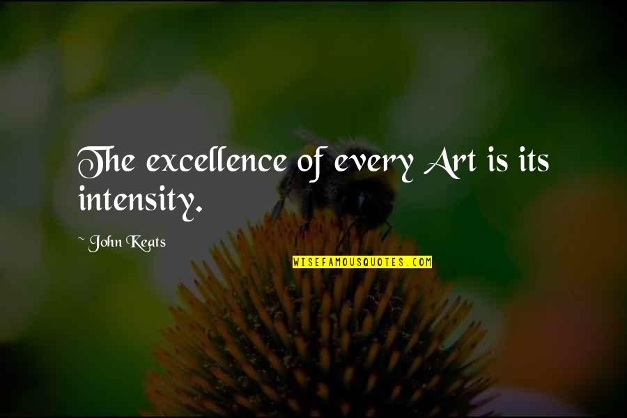 Intensity Quotes By John Keats: The excellence of every Art is its intensity. Intensity Quotes By John Keats: The excellence of every Art is its intensity.
