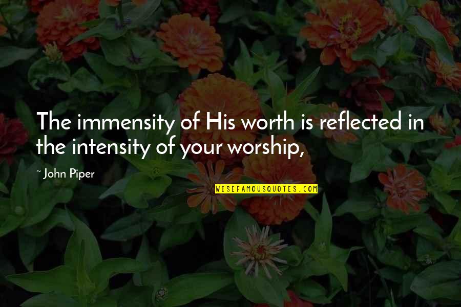 Intensity Quotes By John Piper: The immensity of His worth is reflected in