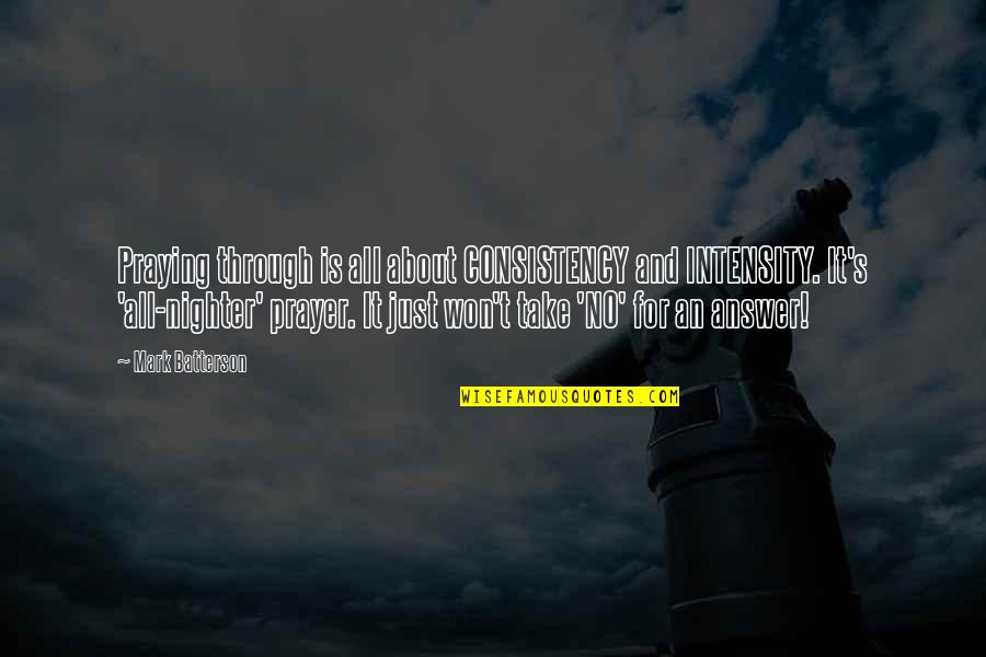 Intensity Quotes By Mark Batterson: Praying through is all about CONSISTENCY and INTENSITY.