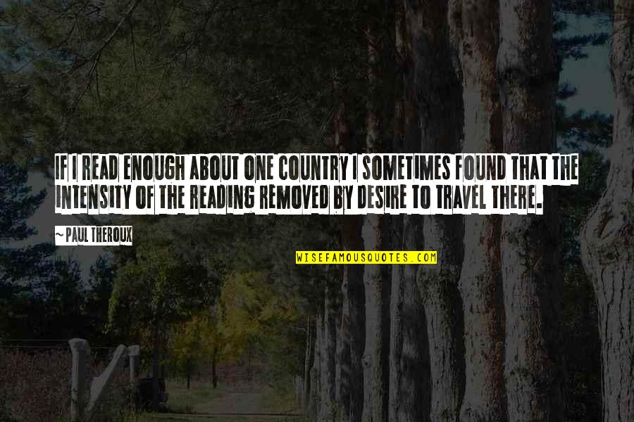 Intensity Quotes By Paul Theroux: If I read enough about one country I