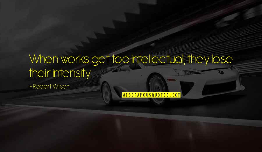 Intensity Quotes By Robert Wilson: When works get too intellectual, they lose their
