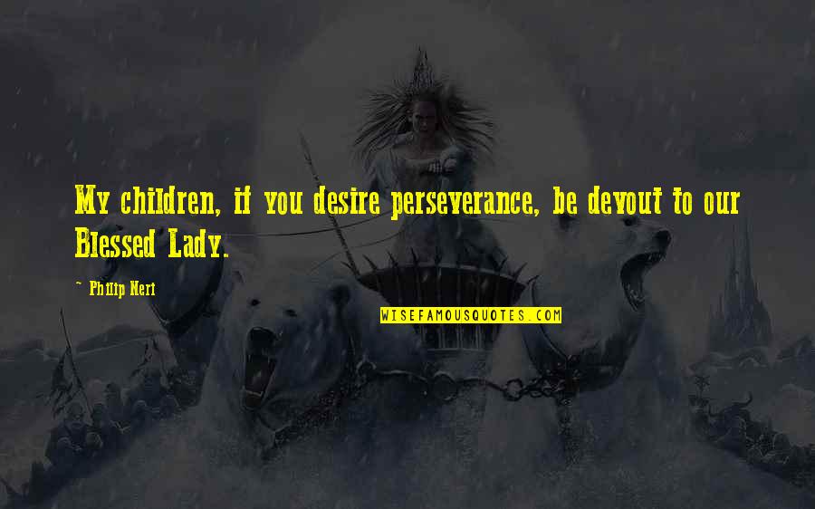 Intensive Interaction Quotes By Philip Neri: My children, if you desire perseverance, be devout