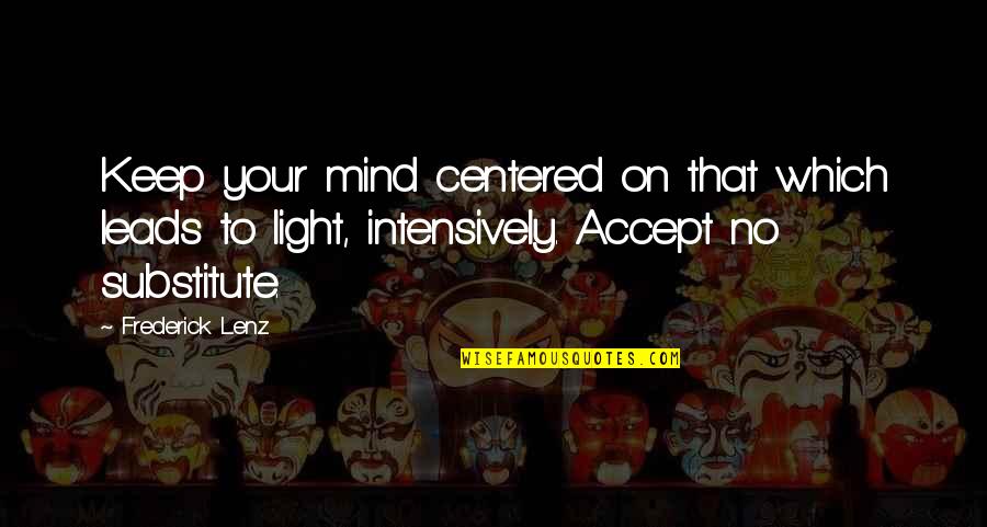 Intensively Quotes By Frederick Lenz: Keep your mind centered on that which leads