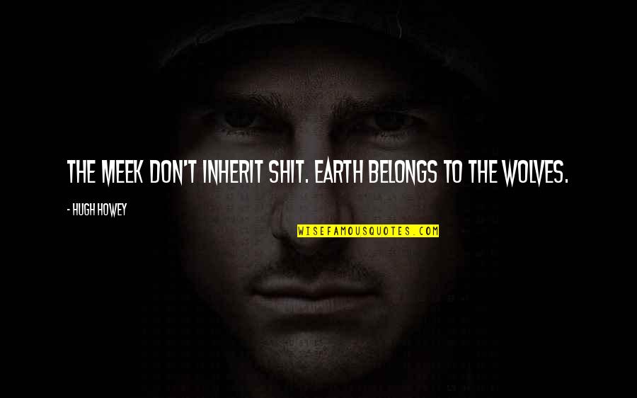 Intensively Trained Quotes By Hugh Howey: The meek don't inherit shit. Earth belongs to