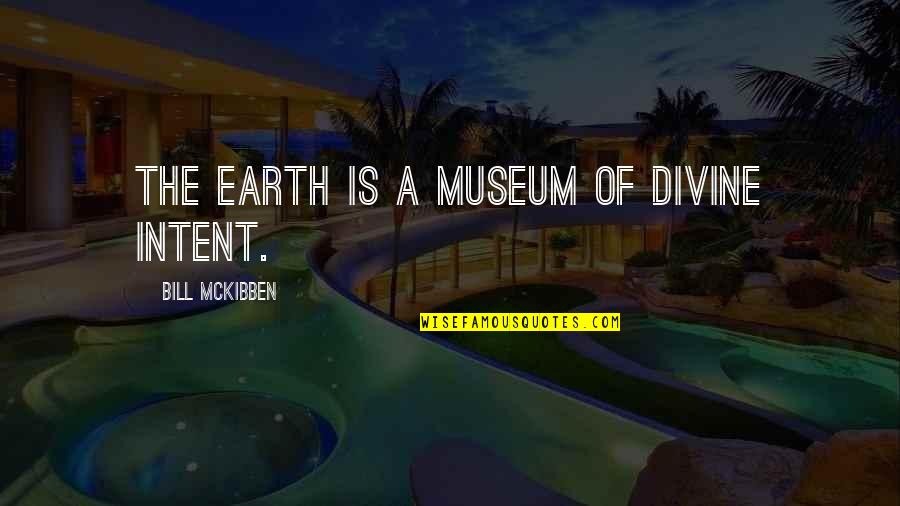 Intent The Quotes By Bill McKibben: The earth is a museum of divine intent.