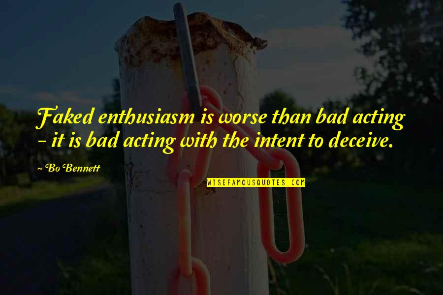 Intent The Quotes By Bo Bennett: Faked enthusiasm is worse than bad acting -