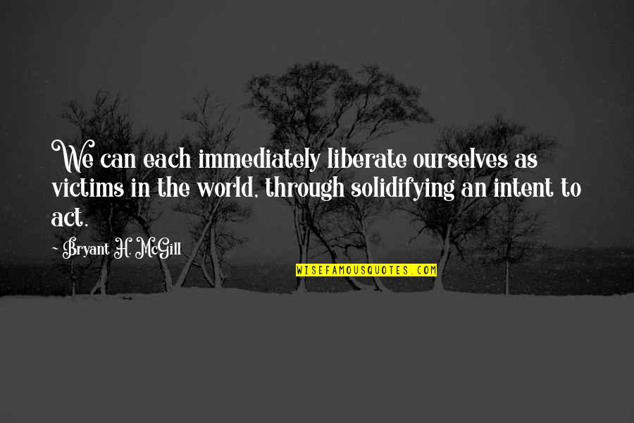 Intent The Quotes By Bryant H. McGill: We can each immediately liberate ourselves as victims